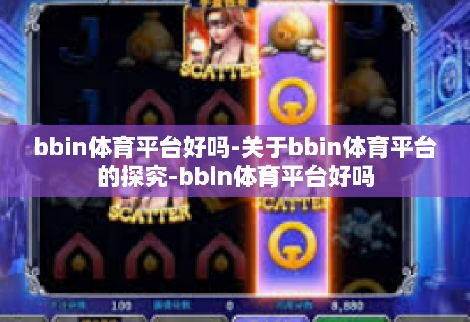 bbin体育平台好吗-关于bbin体育平台的探究-bbin体育平台好吗