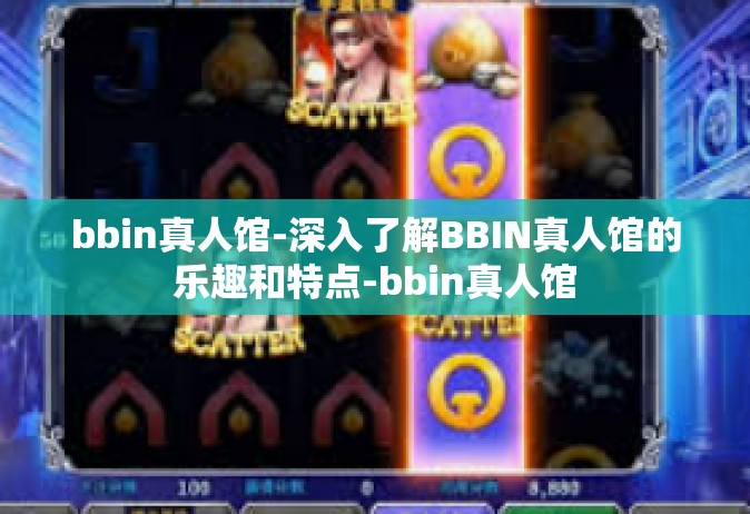 bbin真人馆-深入了解BBIN真人馆的乐趣和特点-bbin真人馆