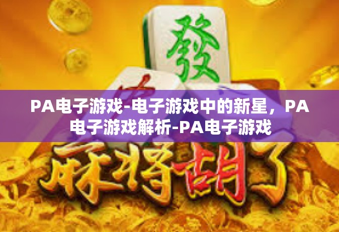 PA电子游戏-电子游戏中的新星，PA电子游戏解析-PA电子游戏