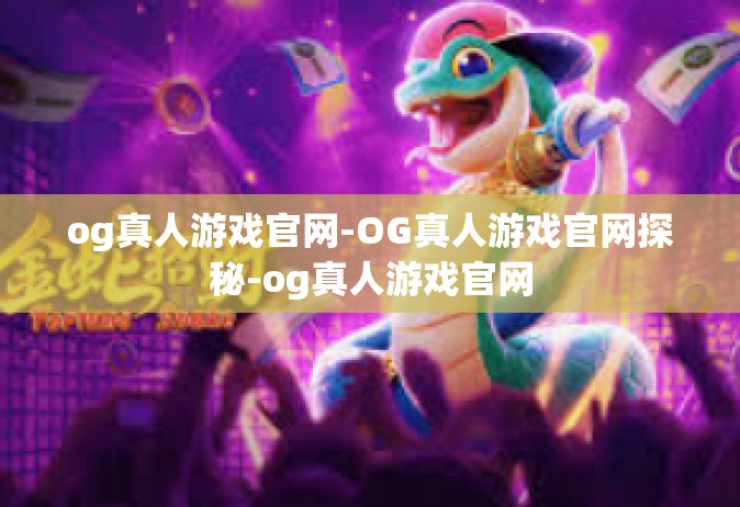 og真人游戏官网-OG真人游戏官网探秘-og真人游戏官网