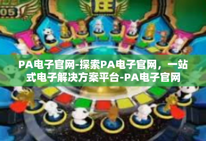 PA电子官网-探索PA电子官网，一站式电子解决方案平台-PA电子官网