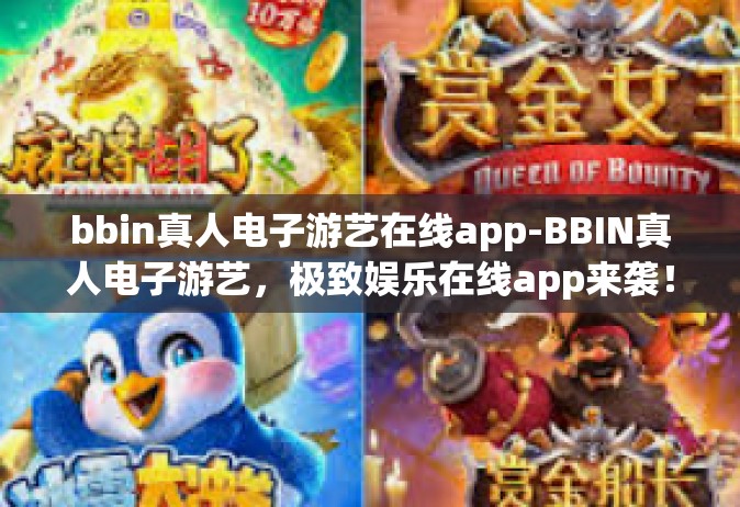 bbin真人电子游艺在线app-BBIN真人电子游艺，极致娱乐在线app来袭！bbin真人电子游艺在线app