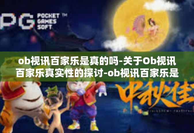 ob视讯百家乐是真的吗-关于Ob视讯百家乐真实性的探讨-ob视讯百家乐是真的吗