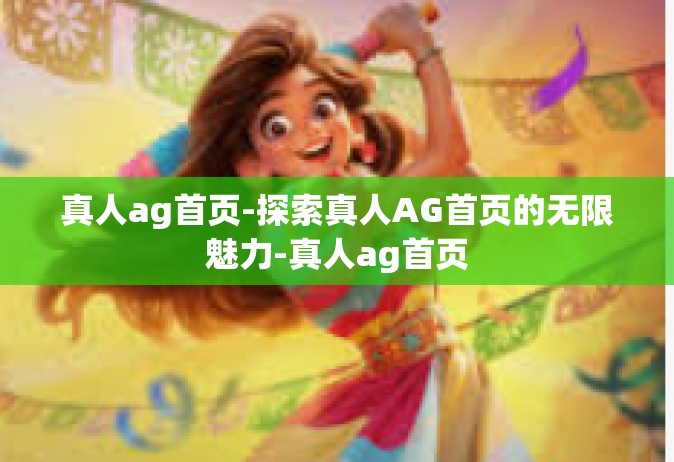 真人ag首页-探索真人AG首页的无限魅力-真人ag首页