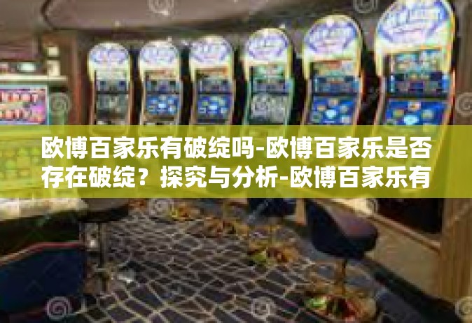欧博百家乐有破绽吗-欧博百家乐是否存在破绽？探究与分析-欧博百家乐有破绽吗