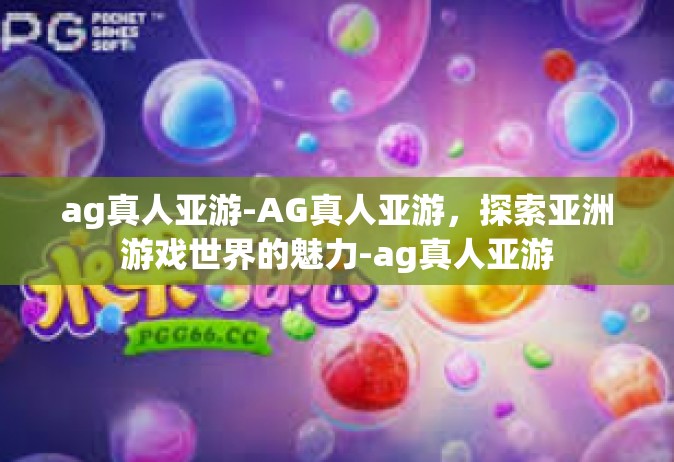ag真人亚游-AG真人亚游，探索亚洲游戏世界的魅力-ag真人亚游