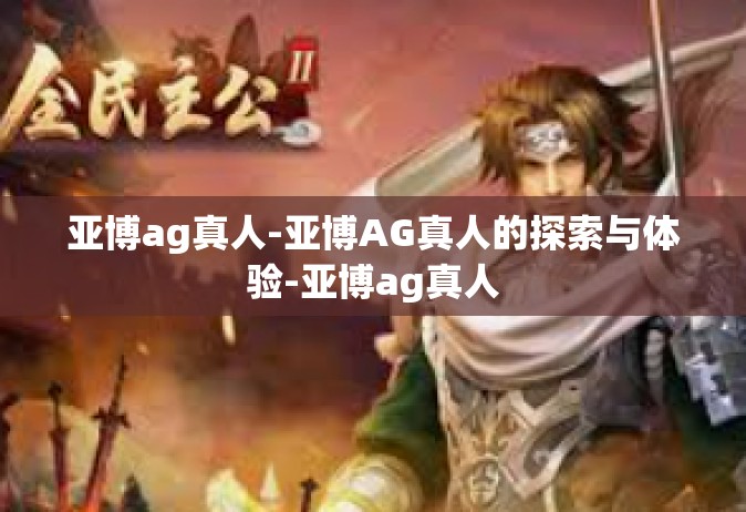 亚博ag真人-亚博AG真人的探索与体验-亚博ag真人