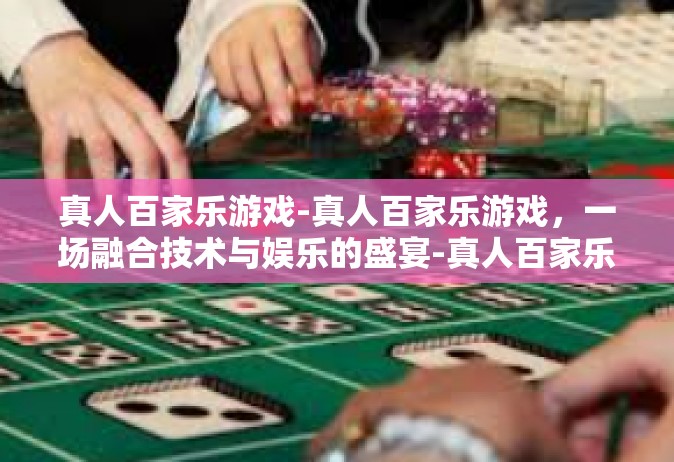 真人百家乐游戏-真人百家乐游戏，一场融合技术与娱乐的盛宴-真人百家乐游戏