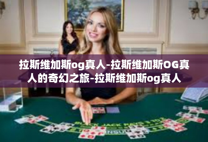 拉斯维加斯og真人-拉斯维加斯OG真人的奇幻之旅-拉斯维加斯og真人