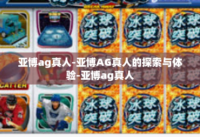 亚博ag真人-亚博AG真人的探索与体验-亚博ag真人