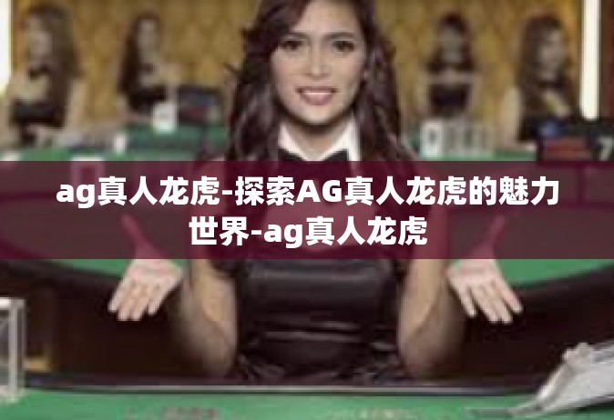 ag真人龙虎-探索AG真人龙虎的魅力世界-ag真人龙虎
