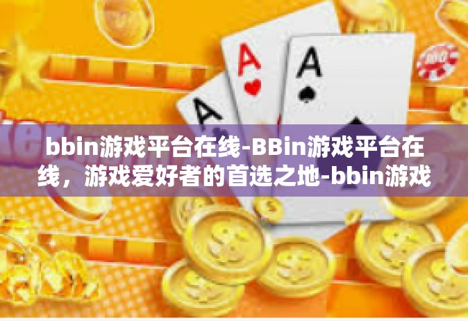 bbin游戏平台在线-BBin游戏平台在线，游戏爱好者的首选之地-bbin游戏平台在线