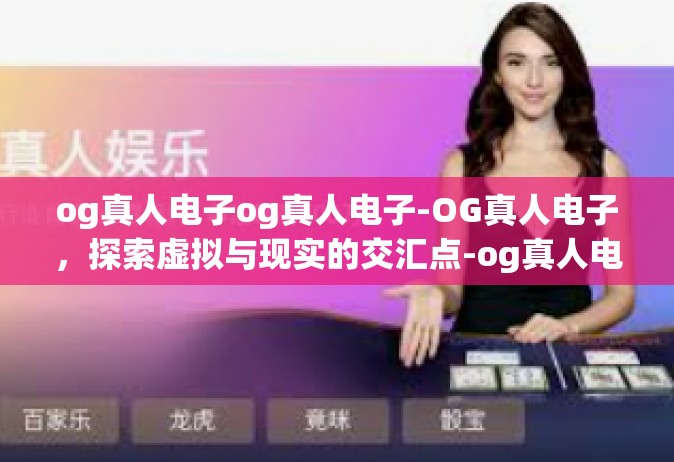 og真人电子og真人电子-OG真人电子，探索虚拟与现实的交汇点-og真人电子og真人电子