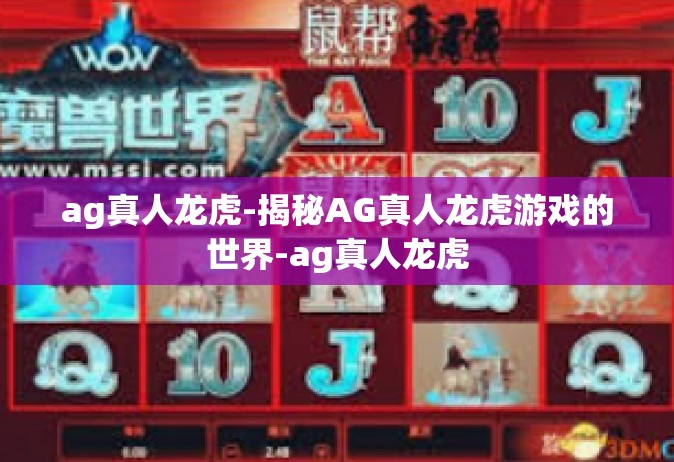 ag真人龙虎-揭秘AG真人龙虎游戏的世界-ag真人龙虎