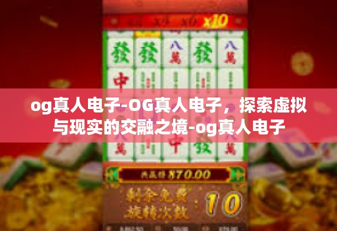 og真人电子-OG真人电子，探索虚拟与现实的交融之境-og真人电子