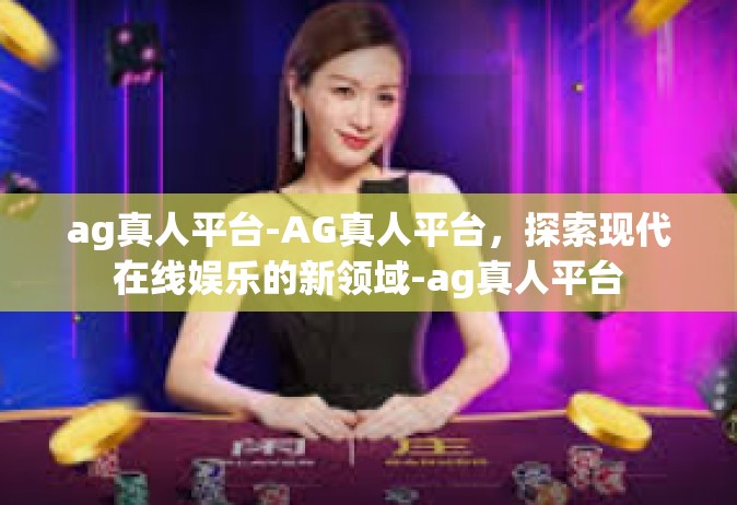 ag真人平台-AG真人平台，探索现代在线娱乐的新领域-ag真人平台