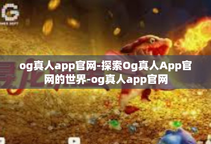 og真人app官网-探索Og真人App官网的世界-og真人app官网