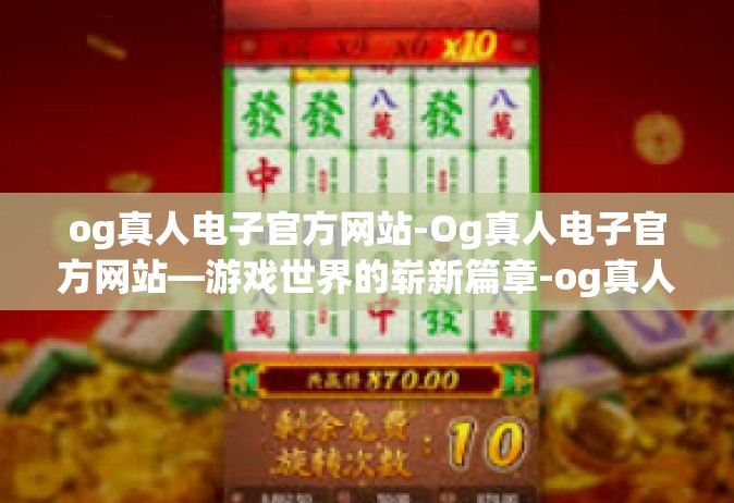 og真人电子官方网站-Og真人电子官方网站—游戏世界的崭新篇章-og真人电子官方网站