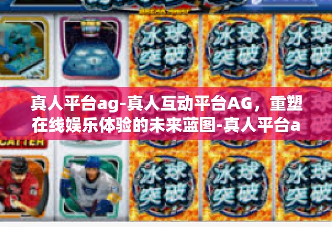真人平台ag-真人互动平台AG，重塑在线娱乐体验的未来蓝图-真人平台ag