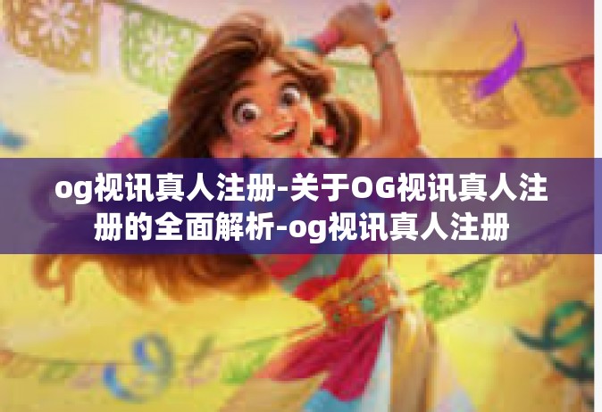 og视讯真人注册-关于OG视讯真人注册的全面解析-og视讯真人注册