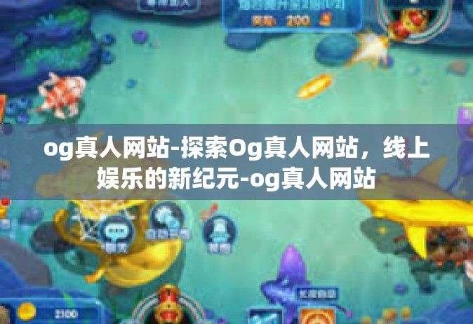 og真人网站-探索Og真人网站，线上娱乐的新纪元-og真人网站
