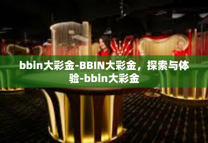 bbin大彩金-BBIN大彩金，探索与体验-bbin大彩金