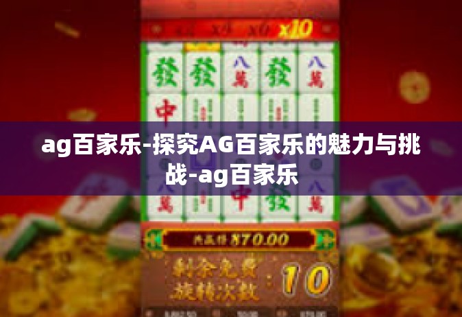 ag百家乐-探究AG百家乐的魅力与挑战-ag百家乐