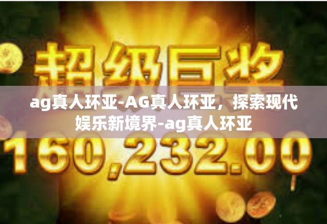 ag真人环亚-AG真人环亚，探索现代娱乐新境界-ag真人环亚