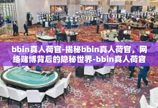 bbin真人荷官-揭秘bbin真人荷官，网络赌博背后的隐秘世界-bbin真人荷官
