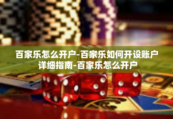 百家乐怎么开户-百家乐如何开设账户 详细指南-百家乐怎么开户