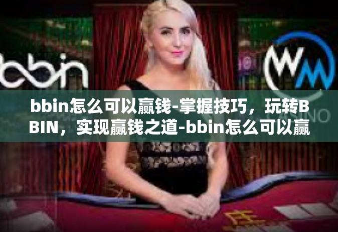 bbin怎么可以赢钱-掌握技巧，玩转BBIN，实现赢钱之道-bbin怎么可以赢钱
