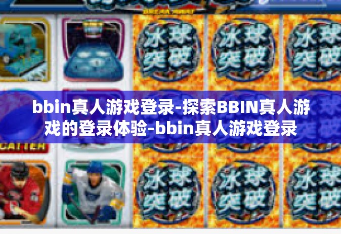 bbin真人游戏登录-探索BBIN真人游戏的登录体验-bbin真人游戏登录