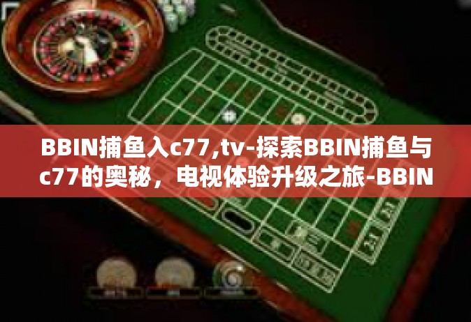 BBIN捕鱼入c77,tv-探索BBIN捕鱼与c77的奥秘，电视体验升级之旅-BBIN捕鱼入c77,tv