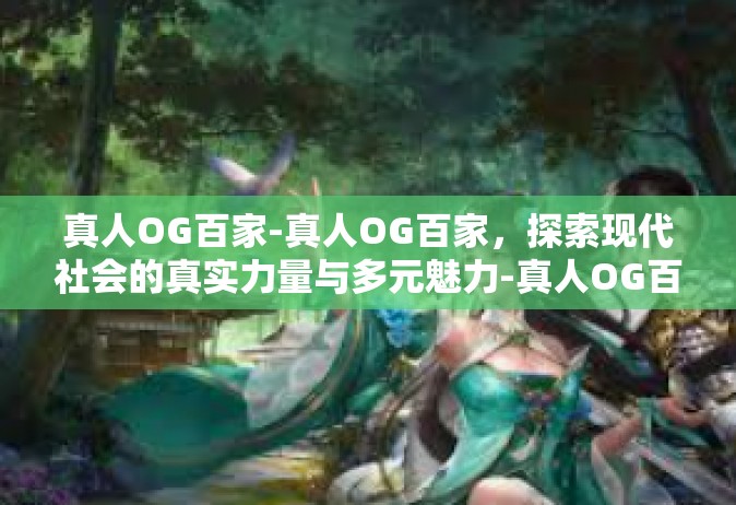 真人OG百家-真人OG百家，探索现代社会的真实力量与多元魅力-真人OG百家