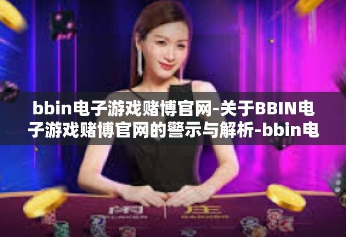 bbin电子游戏赌博官网-关于BBIN电子游戏赌博官网的警示与解析-bbin电子游戏赌博官网