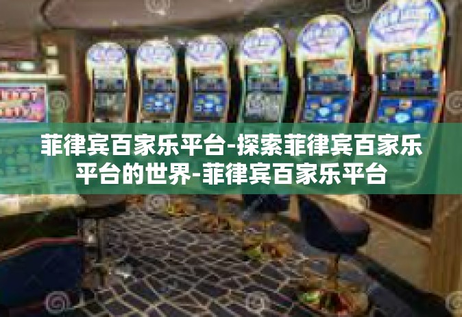 菲律宾百家乐平台-探索菲律宾百家乐平台的世界-菲律宾百家乐平台