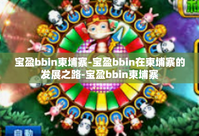 宝盈bbin柬埔寨-宝盈bbin在柬埔寨的发展之路-宝盈bbin柬埔寨