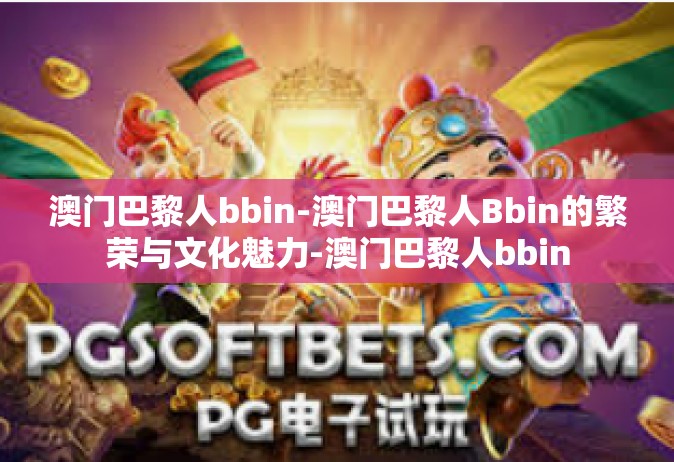 澳门巴黎人bbin-澳门巴黎人Bbin的繁荣与文化魅力-澳门巴黎人bbin
