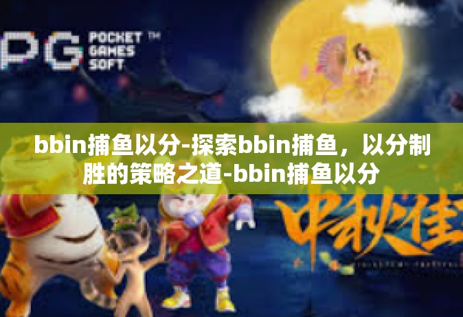 bbin捕鱼以分-探索bbin捕鱼，以分制胜的策略之道-bbin捕鱼以分