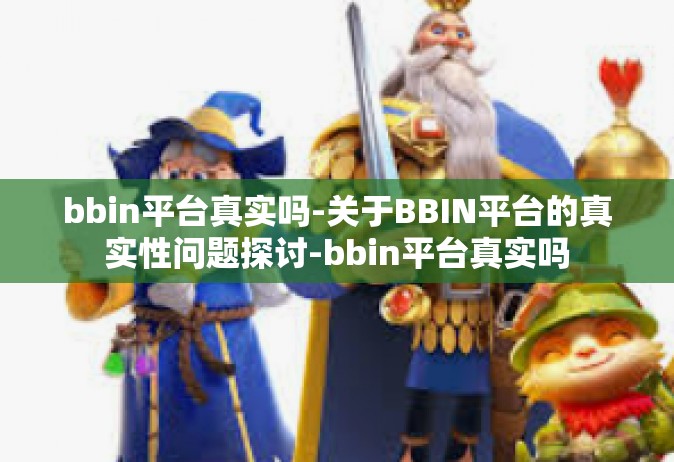 bbin平台真实吗-关于BBIN平台的真实性问题探讨-bbin平台真实吗