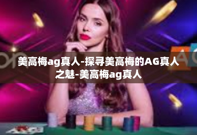 美高梅ag真人-探寻美高梅的AG真人之魅-美高梅ag真人