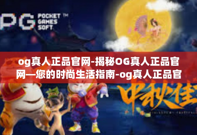 og真人正品官网-揭秘OG真人正品官网—您的时尚生活指南-og真人正品官网