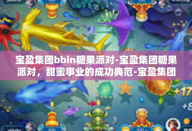 宝盈集团bbin糖果派对-宝盈集团糖果派对，甜蜜事业的成功典范-宝盈集团bbin糖果派对