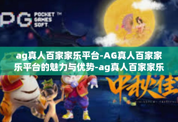 ag真人百家家乐平台-AG真人百家家乐平台的魅力与优势-ag真人百家家乐平台