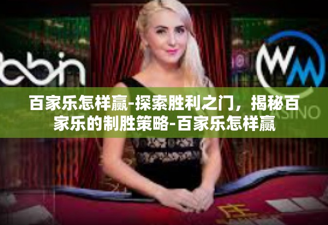 百家乐怎样赢-探索胜利之门，揭秘百家乐的制胜策略-百家乐怎样赢