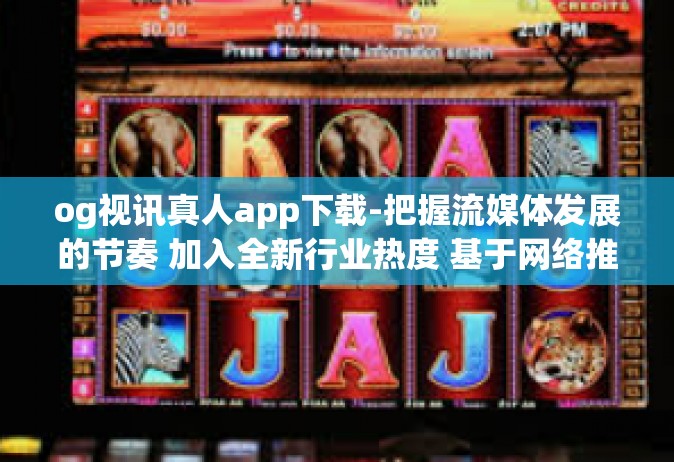 og视讯真人app下载-把握流媒体发展的节奏 加入全新行业热度 基于网络推广流媒体和手机追剧的精神杰作 OGVision 获取优化的生活质量-og视讯真人app下载