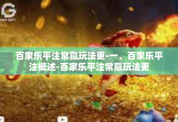 百家乐平注常赢玩法更-一、百家乐平注概述-百家乐平注常赢玩法更