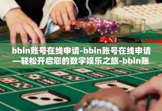 bbin账号在线申请-bbin账号在线申请—轻松开启您的数字娱乐之旅-bbin账号在线申请