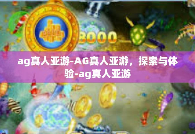 ag真人亚游-AG真人亚游，探索与体验-ag真人亚游