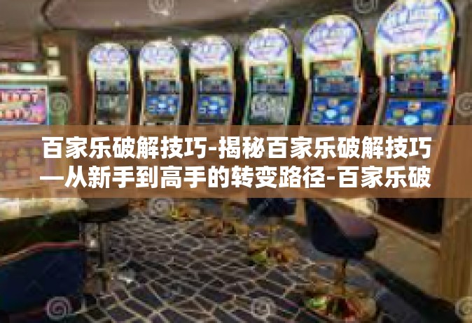 百家乐破解技巧-揭秘百家乐破解技巧—从新手到高手的转变路径-百家乐破解技巧